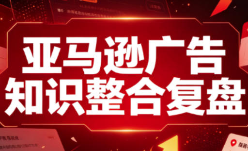 亚马逊广告知识整合复盘,适合从新手到成熟卖家的全阶段进阶-皮皮网创