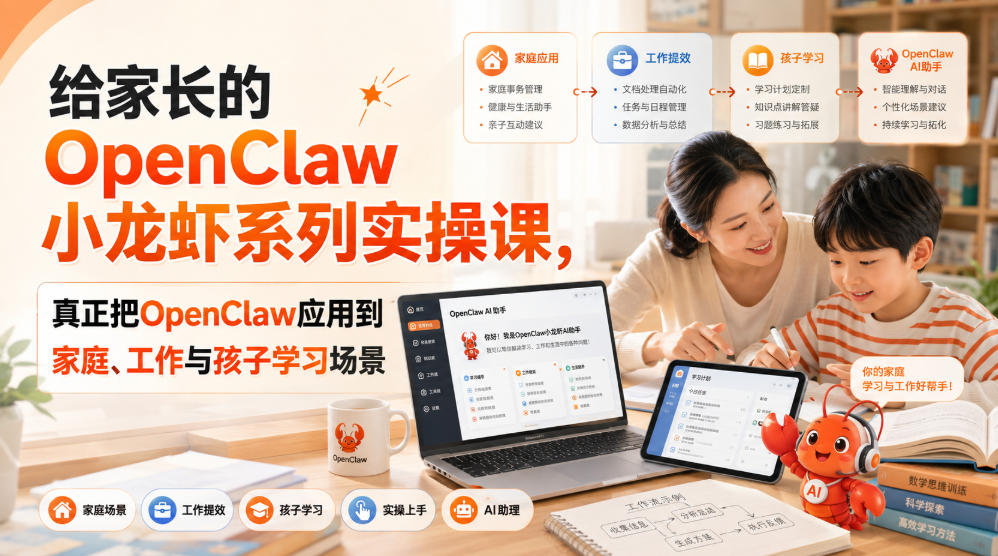 给家长的OpenClaw小龙虾系列实操课,真正把OpenClaw应用到家庭、工作与孩子学习场景-皮皮网创