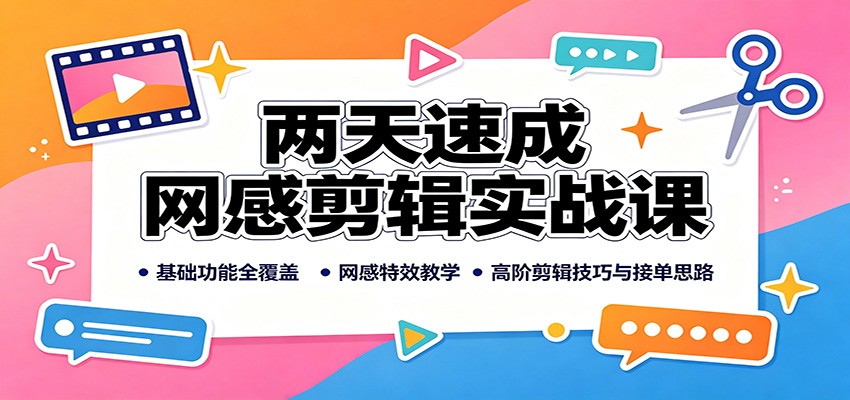 两天速成网感剪辑实战课:基础功能全覆盖,网感特效教学,高阶剪辑技巧与接单思路-皮皮网创