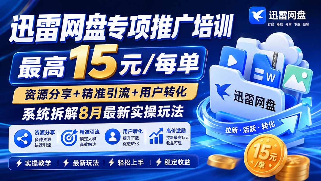 迅雷网盘专项推广培训-更新8月——最高15元/每单,资源分享+精准引流+用户转化,系统拆解最新实操玩法-皮皮网创