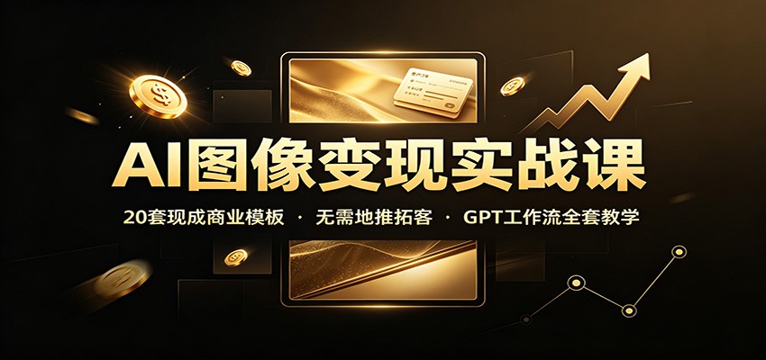 AI图像变现实战课：20套现成商业模板，无需地推拓客，GPT工作流全套教学-皮皮网创