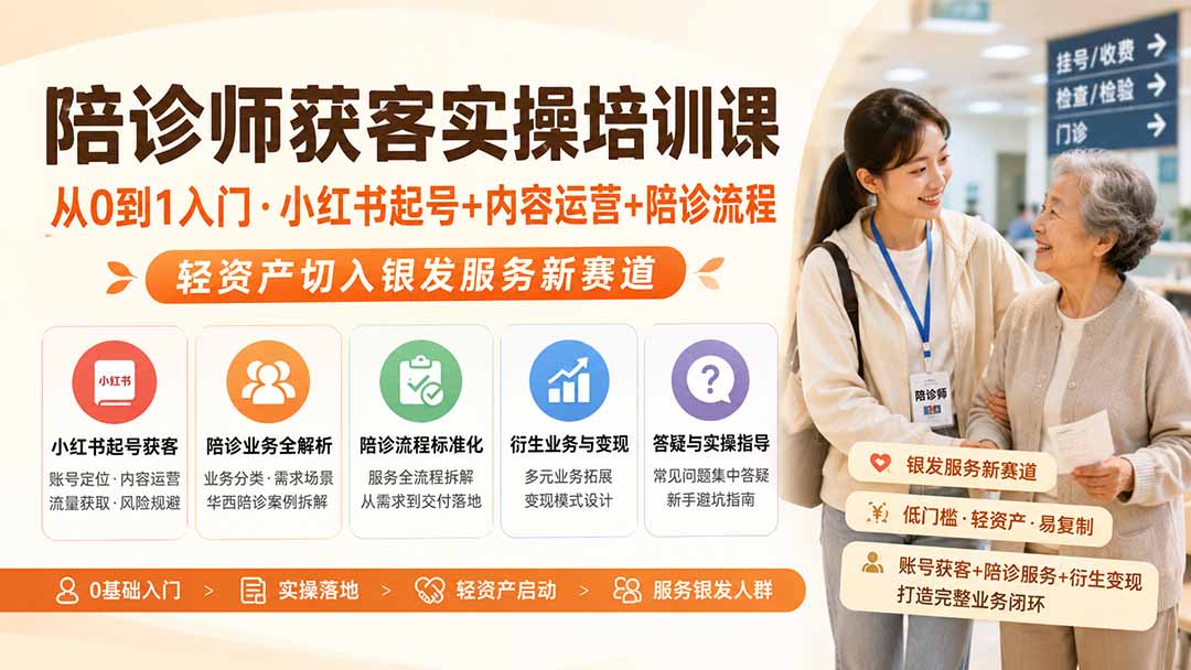 陪诊师获客实操培训课｜从0到1入门·小红书起号+内容运营+陪诊流程，轻资产切入银发服务新赛道-皮皮网创