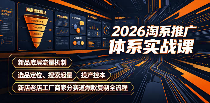 2026淘系推广体系实战课|新品底层流量机制、选品定位、搜索起量、投产控本、新店老店工厂商家分赛道爆款复制全流程(更新)-皮皮网创