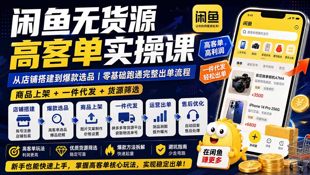 闲鱼无货源高客单实操课:从店铺搭建到爆款选品|商品上架+一件代发+货源筛选,零基础跑通完整出单流程-皮皮网创