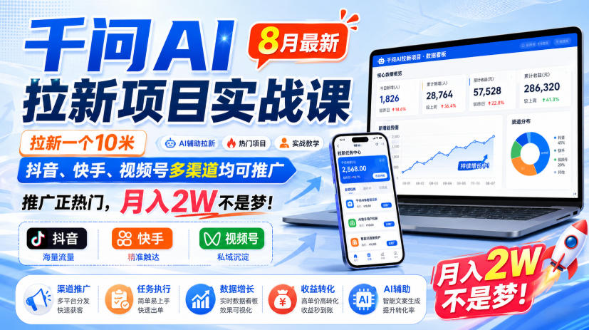 千问AI拉新项目实战课8月最新,拉新一个10米,抖音、快手、视频号多渠道均可推广,推广正热门,月入2W不是梦!-皮皮网创