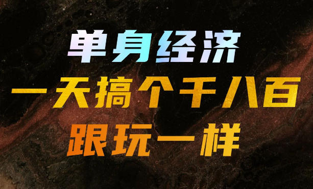 单身经济,拿出执行力一天搞个千八百跟玩一样,普通人随时入局,且长期可做【揭秘】-皮皮网创
