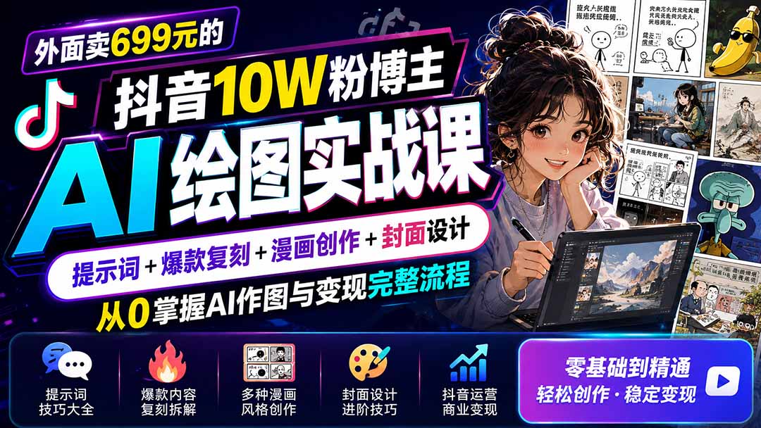 外面卖699元的抖音10W粉博主AI绘图实战课:提示词+爆款复刻+漫画创作+封面设计,从0掌握AI作图与变现完整流程-皮皮网创