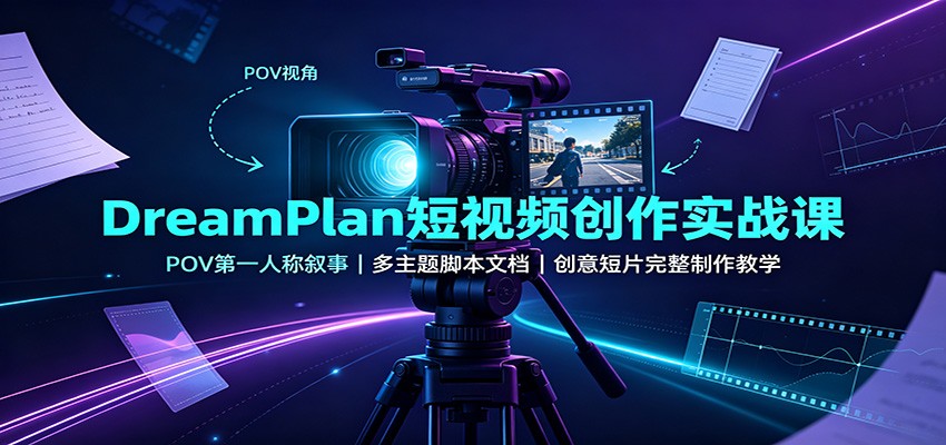 DreamPlan短视频创作实战课:POV第一人称叙事,多主题脚本文档,创意短片完整制作教学-皮皮网创