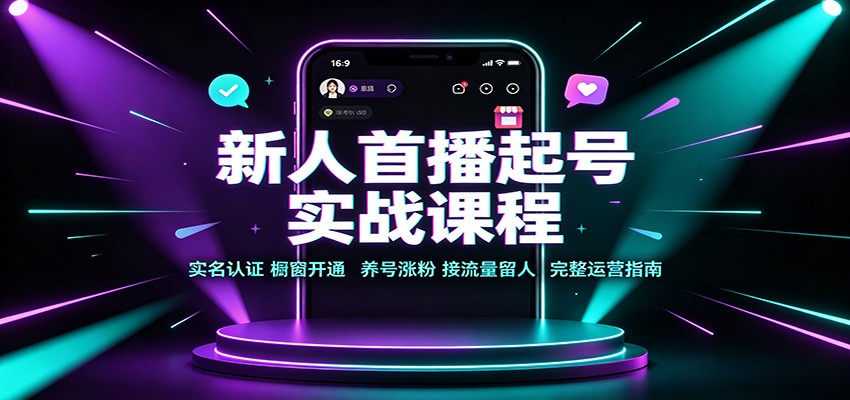新人首播起号实战课程:实名认证橱窗开通,养号涨粉,接流量留人完整运营指南-皮皮网创