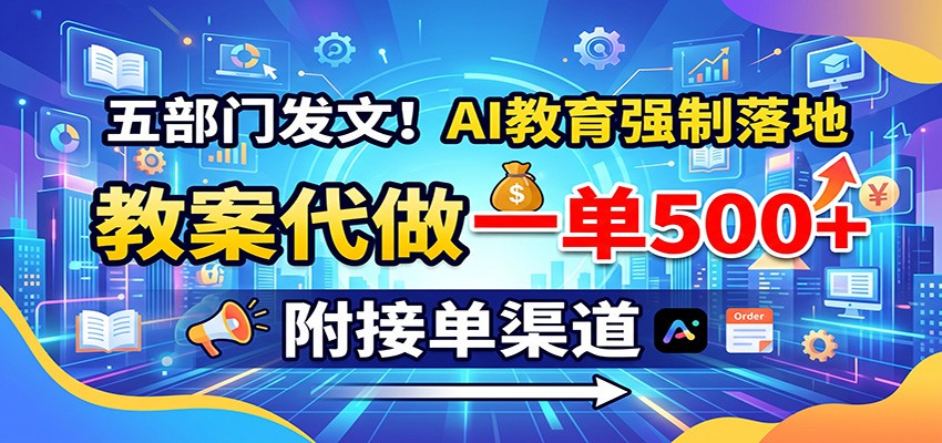 五部门发文!AI教育强制落地,教案代做一单500+,附接单渠道-皮皮网创