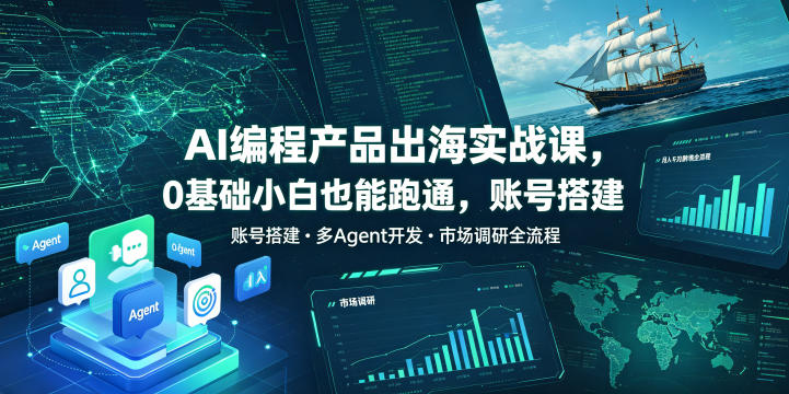 AI编程产品出海实战课,0基础小白也能跑通,账号搭建・多Agent开发・市场调研全流程,月入千刀跨境变现教程(更新0822)-皮皮网创