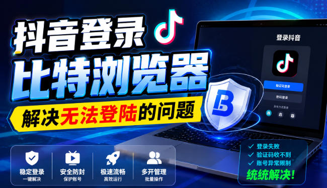 抖音登录比特浏览器,解决无法登陆的问题-皮皮网创