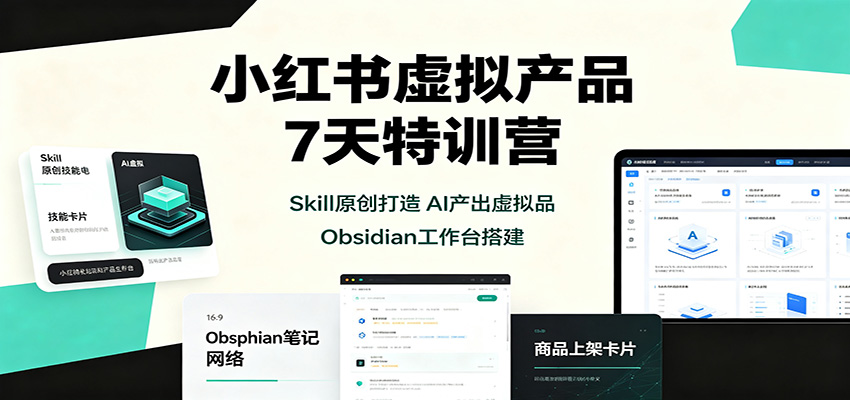 小红书虚拟产品7天特训营：Skill原创打造，AI产出虚拟品，Obsidian工作台搭建-皮皮网创