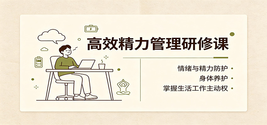 高效精力管理研修课：情绪与精力防护，身体养护，掌握生活工作主动权-皮皮网创