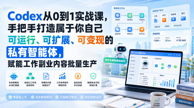 Codex从0到1实战课,手把手打造属于你自己可运行、可扩展、可变现的私有智能体,赋能工作副业内容批量生产-皮皮网创