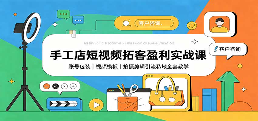 手工店短视频拓客盈利实战课：账号包装，视频模板，拍摄剪辑引流私域全套教学-皮皮网创