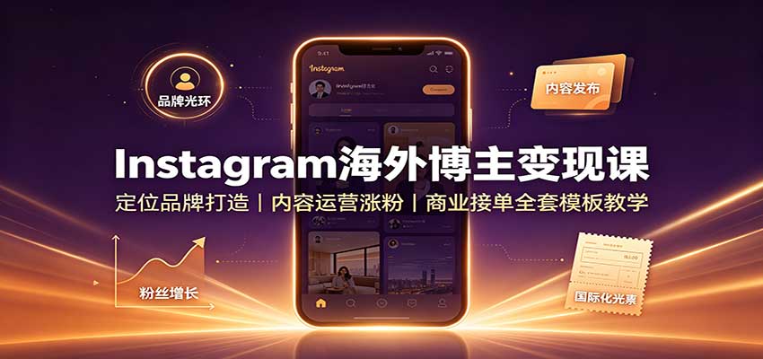 Instagram海外博主变现课：定位品牌打造，内容运营涨粉，商业接单全套模板教学-皮皮网创