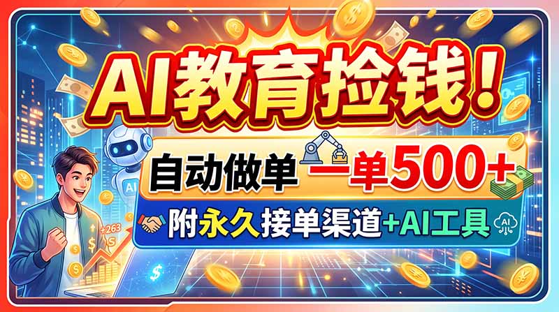 AI教育捡钱!自动做单一单500+,附永久接单渠道+AI工具-皮皮网创