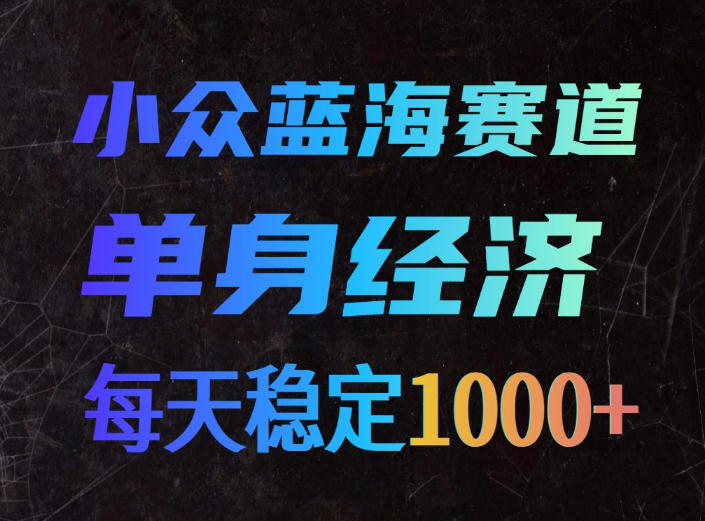 小众蓝海赛道,单身经济,每天稳定1000+,新手友好、门槛极低【揭秘】-皮皮网创