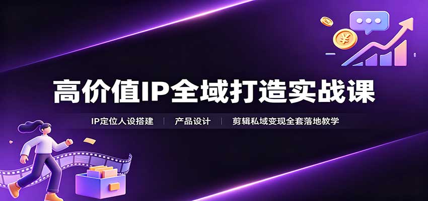 高价值IP全域打造实战课:IP定位人设搭建,产品设计,剪辑私域变现全套落地教学-皮皮网创