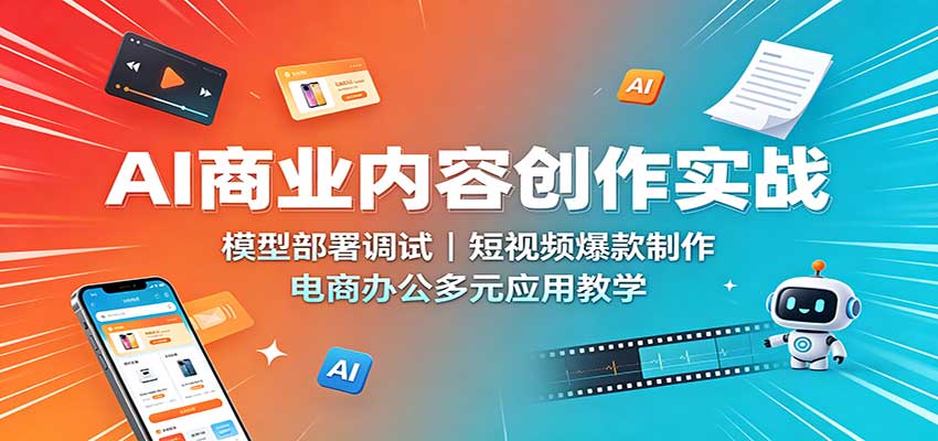 AI商业内容创作实战：模型部署调试，短视频爆款制作，电商办公多元应用教学-皮皮网创