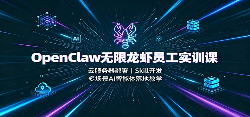 OpenClaw无限龙虾员工实训课:云服务器部署,Skill开发,多场景AI智能体落地教学-皮皮网创