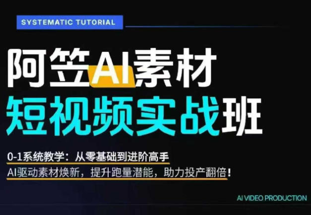 AI视频素材实战班,0-1系统教学,从零基础到进阶高手AI驱动素材焕新,提升跑量潜能,助力投产翻倍(更新)-皮皮网创