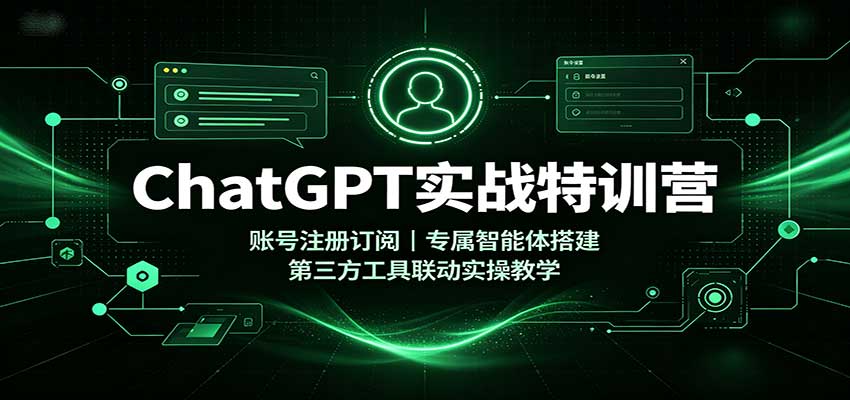 ChatGPT实战特训营:账号注册订阅,专属智能体搭建,第三方工具联动实操教学-皮皮网创