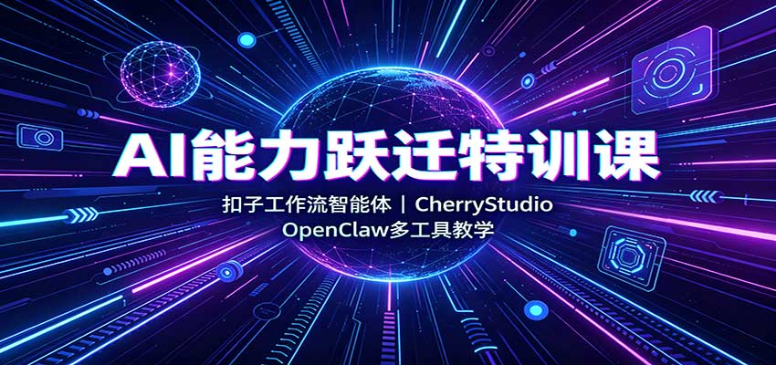 AI能力跃迁特训课：扣子工作流智能体，CherryStudio，OpenClaw多工具教学-皮皮网创
