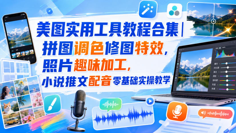 美图实用工具教程合集|拼图调色修图特效,照片趣味加工,小说推文配音零基础实操教学-皮皮网创