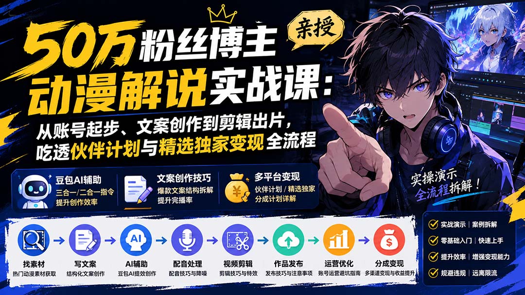 50万粉丝博主亲授动漫解说实战课：从账号起步、文案创作到剪辑出片，吃透伙伴计划与精选独家变现全流程-皮皮网创