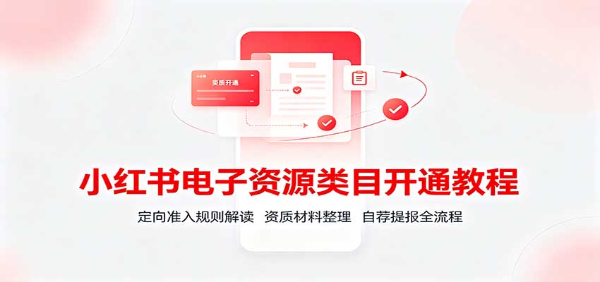 小红书电子资源类目开通教程:定向准入规则解读,资质材料整理,自荐提报全流程-皮皮网创