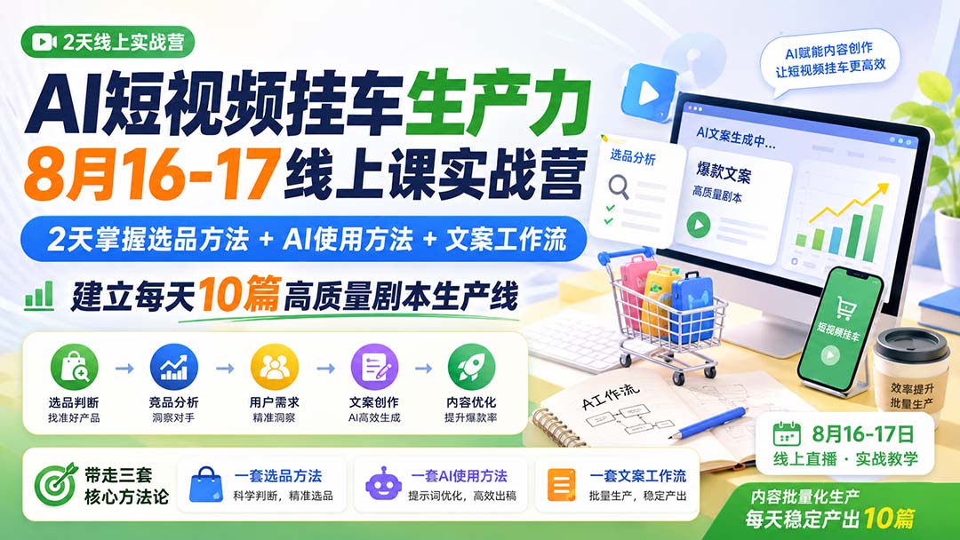 AI短视频挂车生产力8月16-17线上课实战营：2天掌握选品方法+AI使用方法+文案工作流，建立每天10篇高质量剧本生产线-皮皮网创
