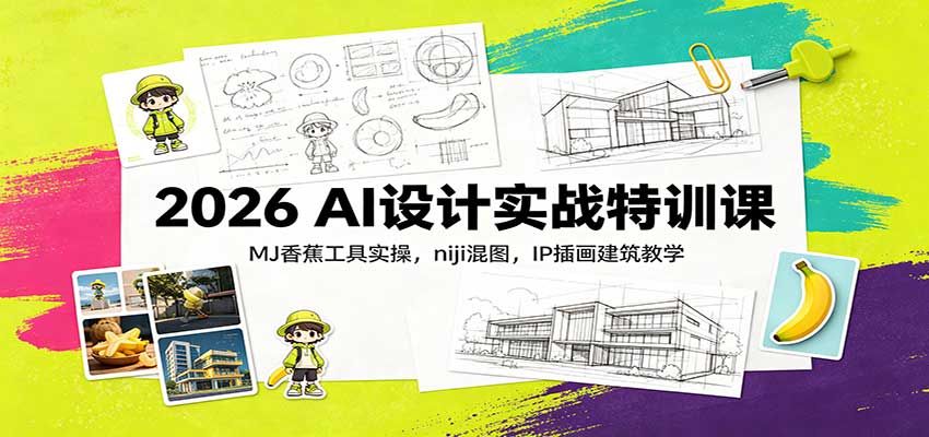 2026 AI设计实战特训课:MJ香蕉工具实操,niji混图,IP插画建筑教学-皮皮网创