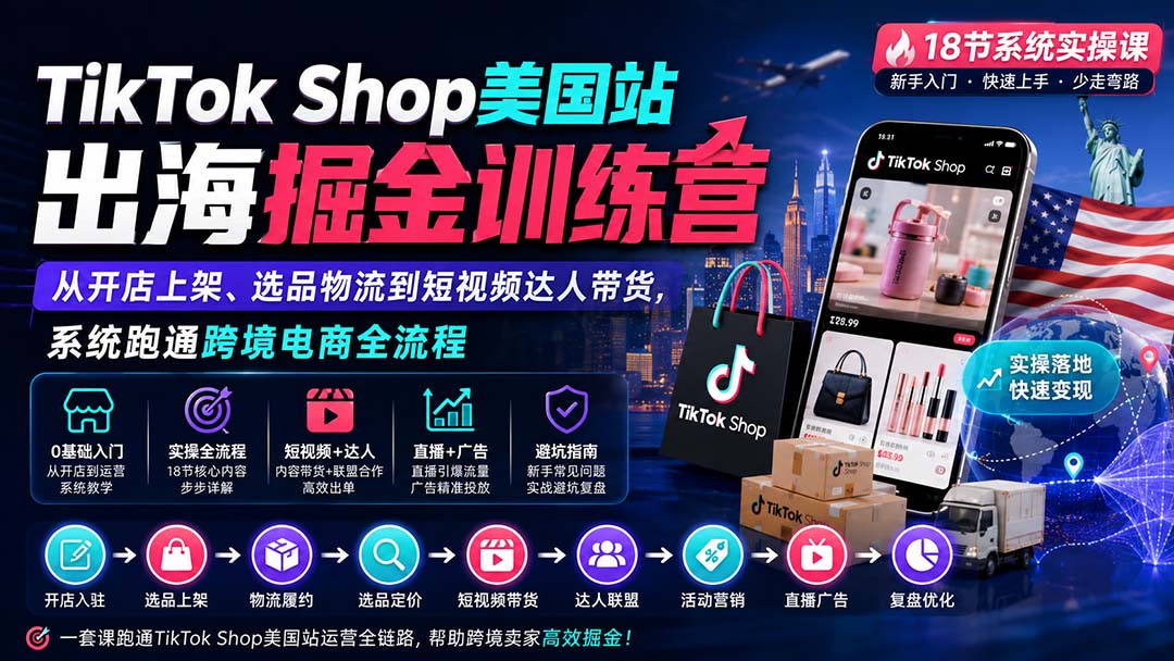 TikTok Shop美国站出海掘金训练营:从开店上架、选品物流到短视频达人带货,系统跑通跨境电商全流程-皮皮网创