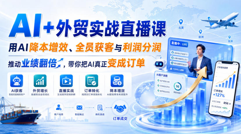 AI+外贸实战直播课,用AI降本增效、全员获客与利润分润,推动业绩翻倍,带你把AI真正变成订单(26.08.31)-皮皮网创