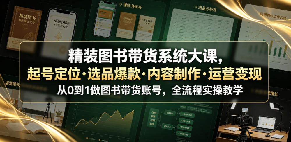 精装图书带货系统大课,起号定位・选品爆款・内容制作・运营变现,从0到1做图书带货账号,全流程实操教学(更新)-皮皮网创