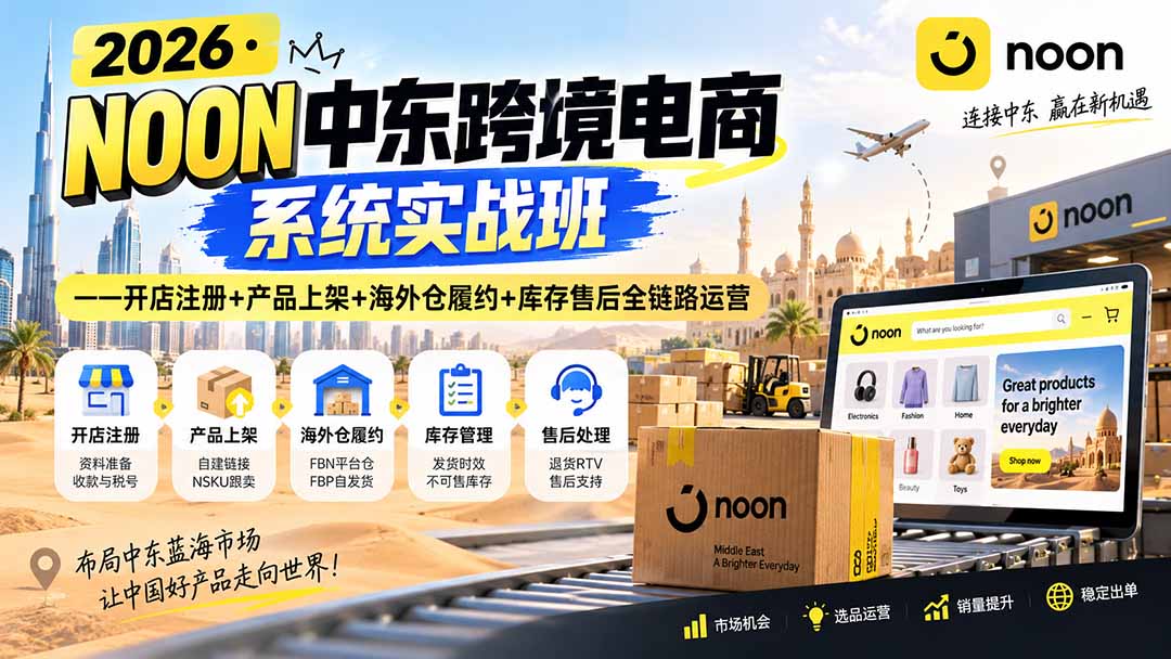 2026·NOON中东跨境电商系统实战班——开店注册+产品上架+海外仓履约+库存售后全链路运营-皮皮网创