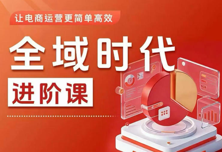 全域时代进阶课,更简单高效的全域投放实操,让电商运营更简单高效(更新0908)-皮皮网创