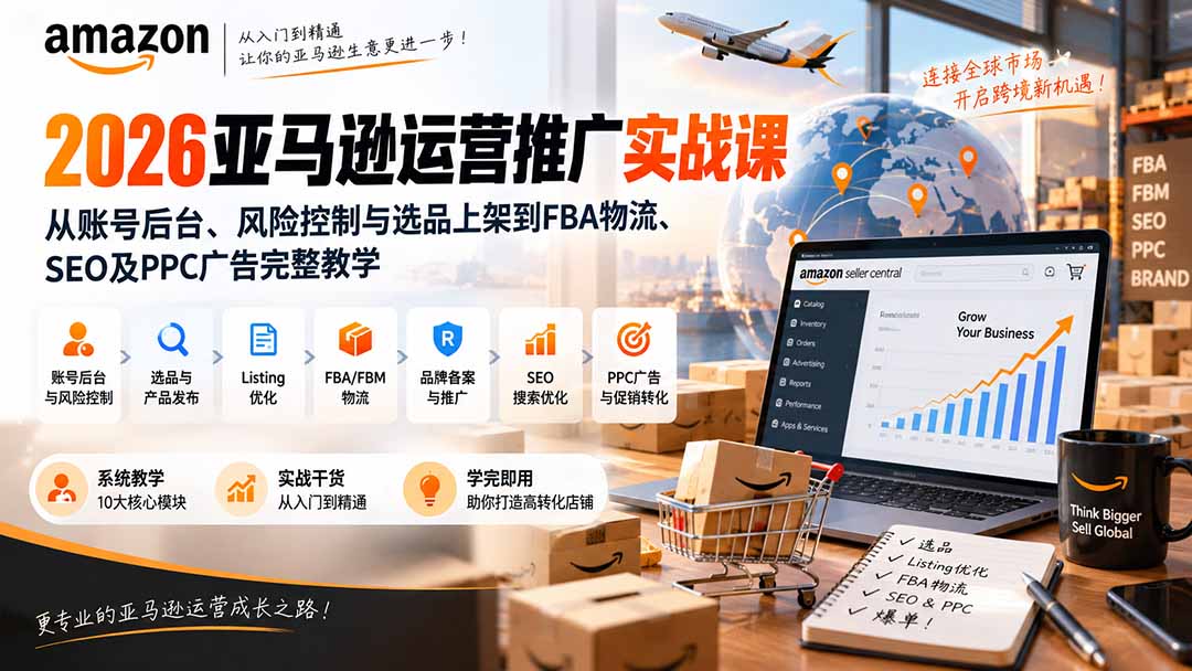 2026亚马逊运营推广实战课:从账号后台、风险控制与选品上架到FBA物流、SEO及PPC广告完整教学-皮皮网创