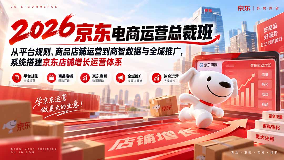 2026京东电商运营总裁班:从平台规则、商品店铺运营到商智数据与全域推广,系统搭建京东店铺增长运营体系-皮皮网创