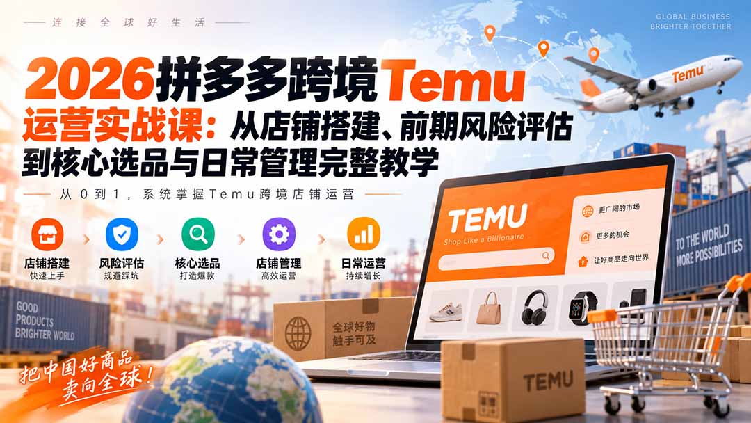 2026拼多多跨境Temu运营实战课：从店铺搭建、前期风险评估到核心选品与日常管理完整教学-皮皮网创