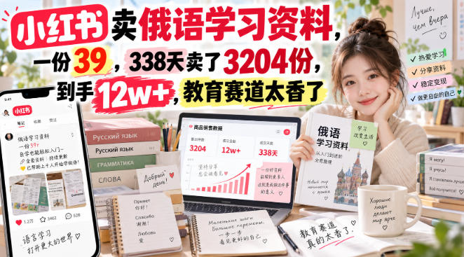 小红书卖俄语学习资料,一份39,338天卖了3204份,到手12w+,教育赛道太香了-皮皮网创