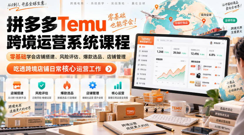 Temu跨境拼多多运营系统课程,零基础学会店铺搭建、风险评估、爆款选品、店铺管理,吃透跨境店铺日常核心运营工作-皮皮网创