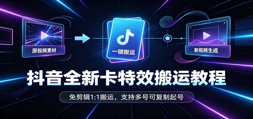 抖音全新卡特效搬运教程:免剪辑1:1搬运,支持多号可复制起号-皮皮网创