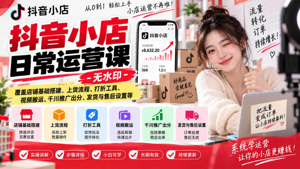 抖音小店日常运营课-无水印,覆盖店铺基础搭建、上货流程、打折工具、视频搬运、千川推广出分、发货与售后设置等-皮皮网创