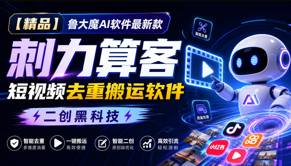 【精品】鲁大魔AI软件最新款刺力算客短视频去重搬运软件二创黑科技-皮皮网创