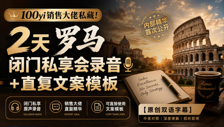 100yi销售大佬私藏-无水印！2天罗马闭门私享会录音+直复文案模板【原创双语字幕】-皮皮网创