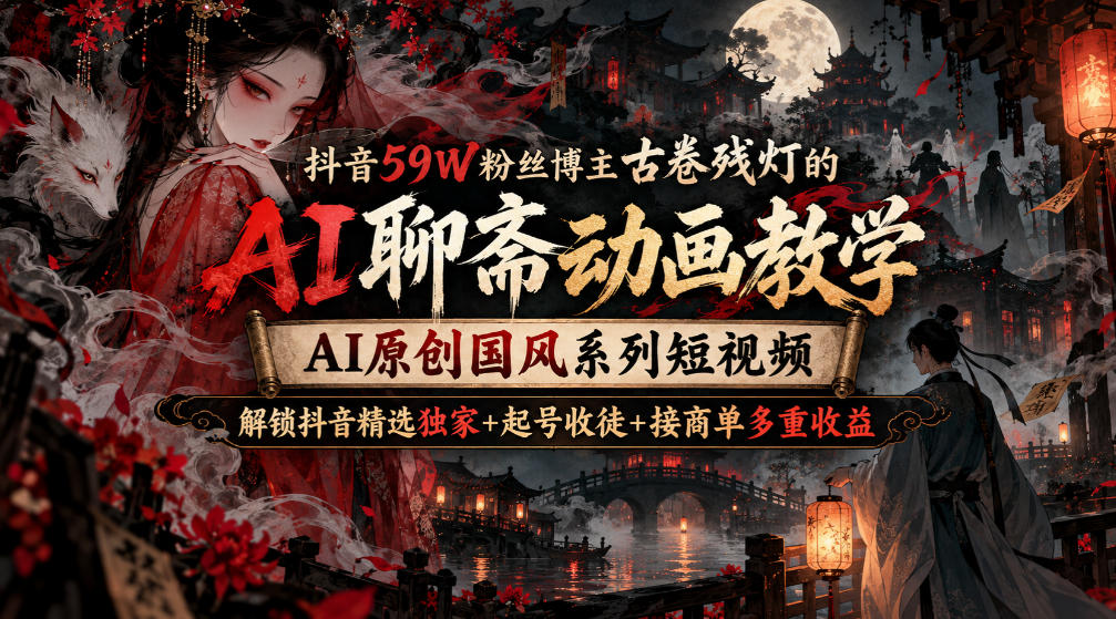 抖音59W粉丝博主古卷残灯的AI聊斋动画教学，AI原创国风系列短视频，解锁抖音精选独家+起号收徒+接商单多重收益-皮皮网创
