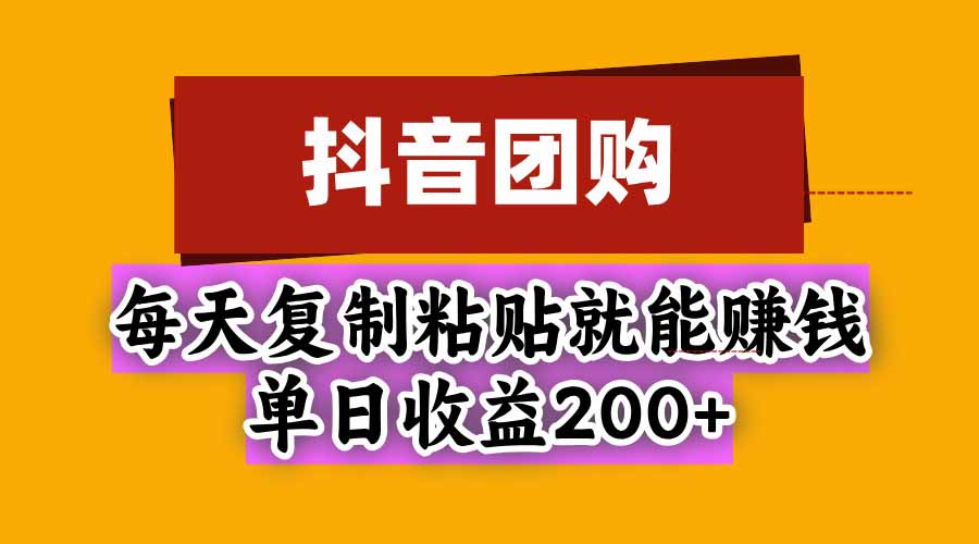 抖音团购，每天复制粘贴就能赚钱，单日收益200+-皮皮网创